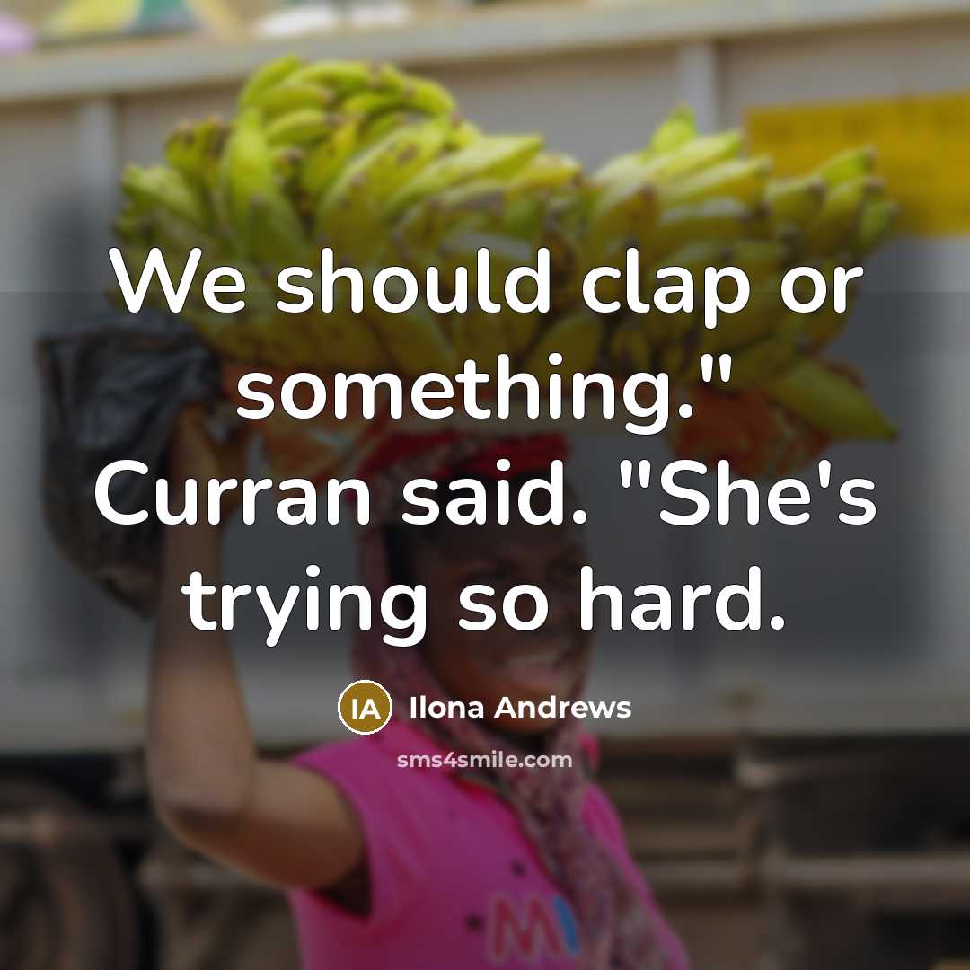 “We should clap or something." Curran said. "She's trying so hard.” quote by Ilona Andrews