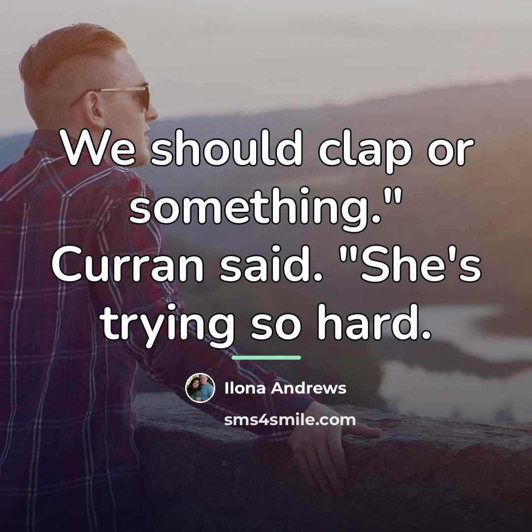 “We should clap or something." Curran said. "She's trying so…” quote by Ilona Andrews