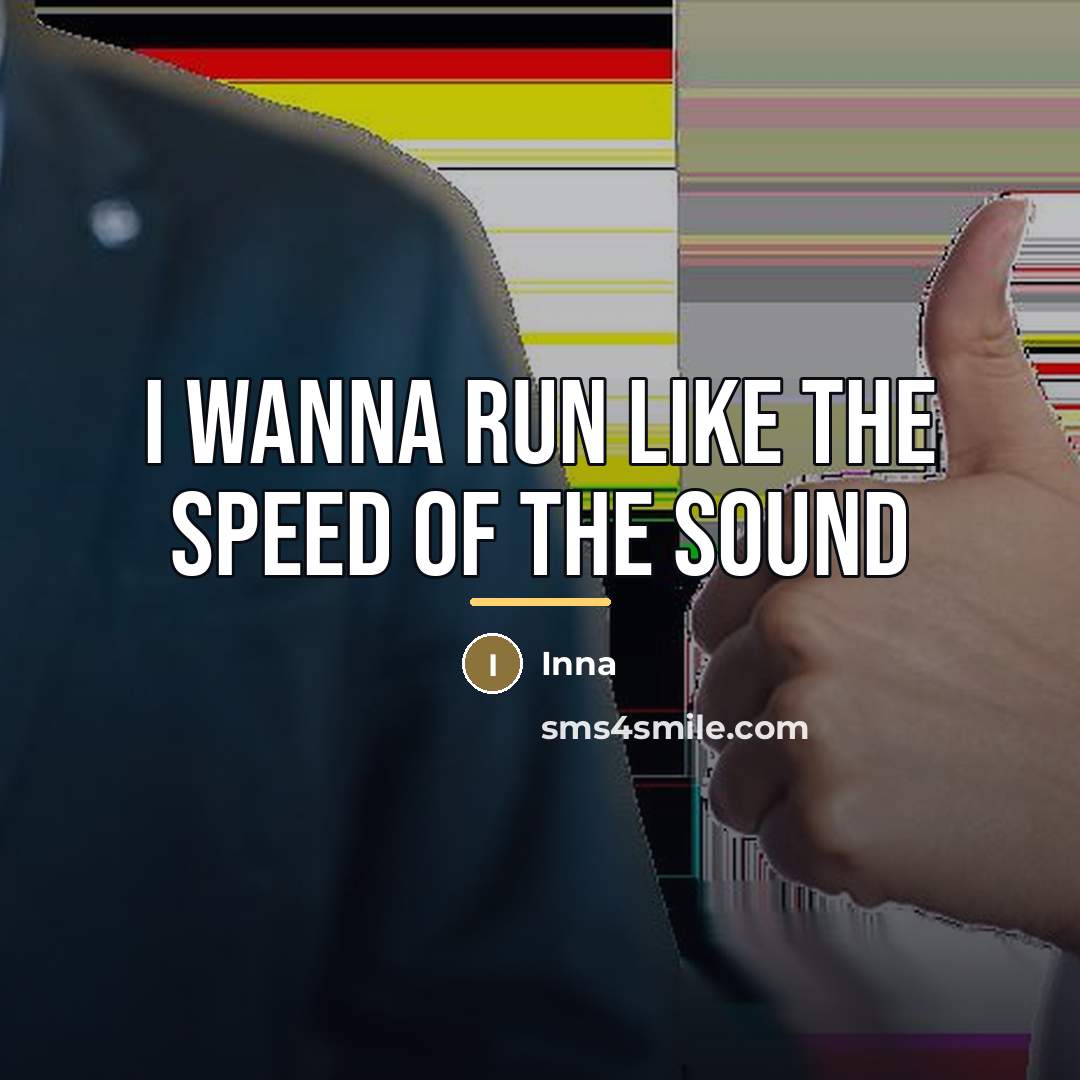 “I wanna run like the speed of the sound…” quote by Inna