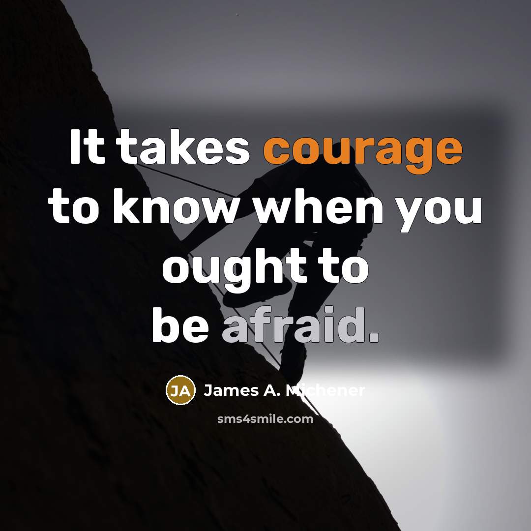 “It takes courage to know when you ought to be afraid.” quote by James A. Michener