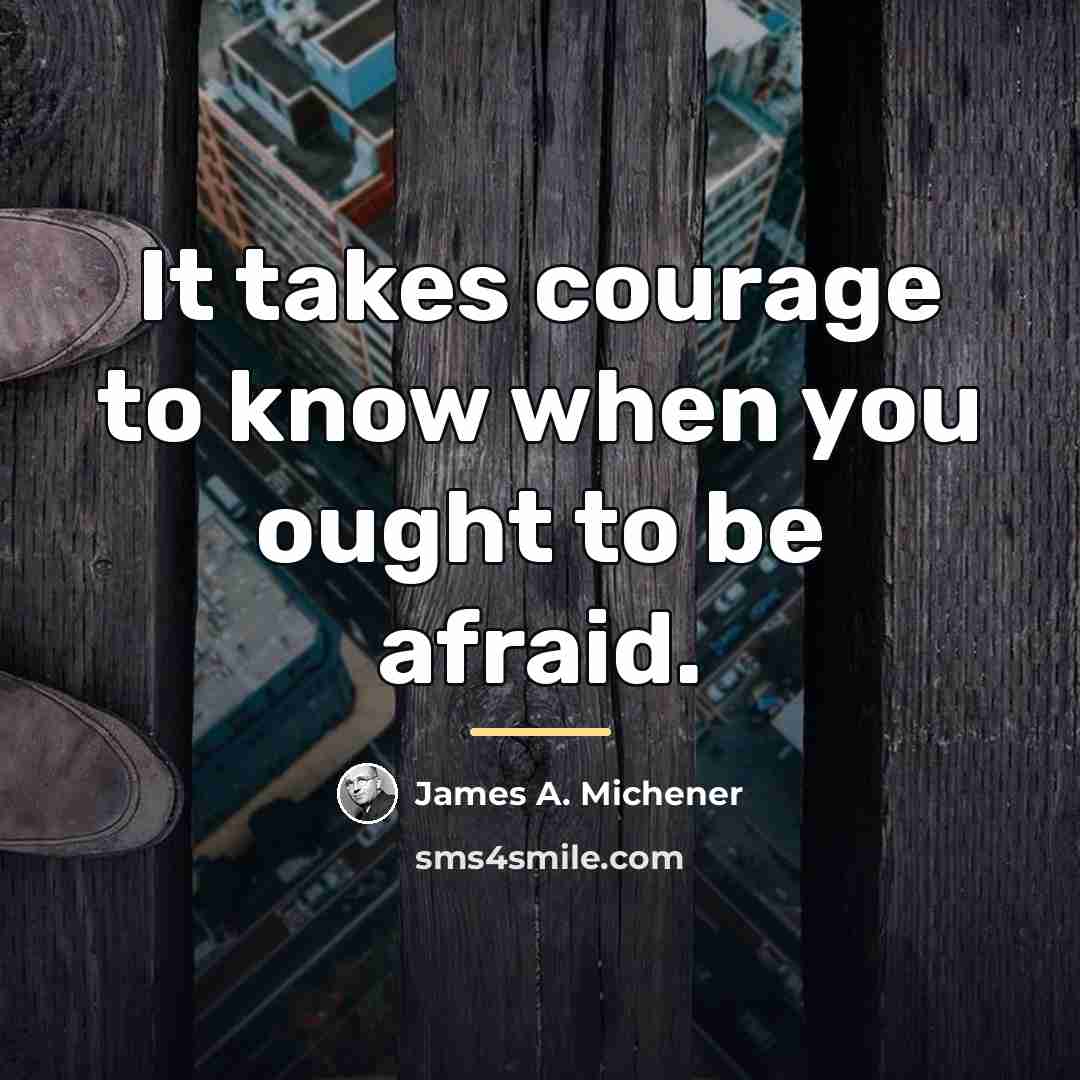 “It takes courage to know when you ought to be…” quote by James A. Michener