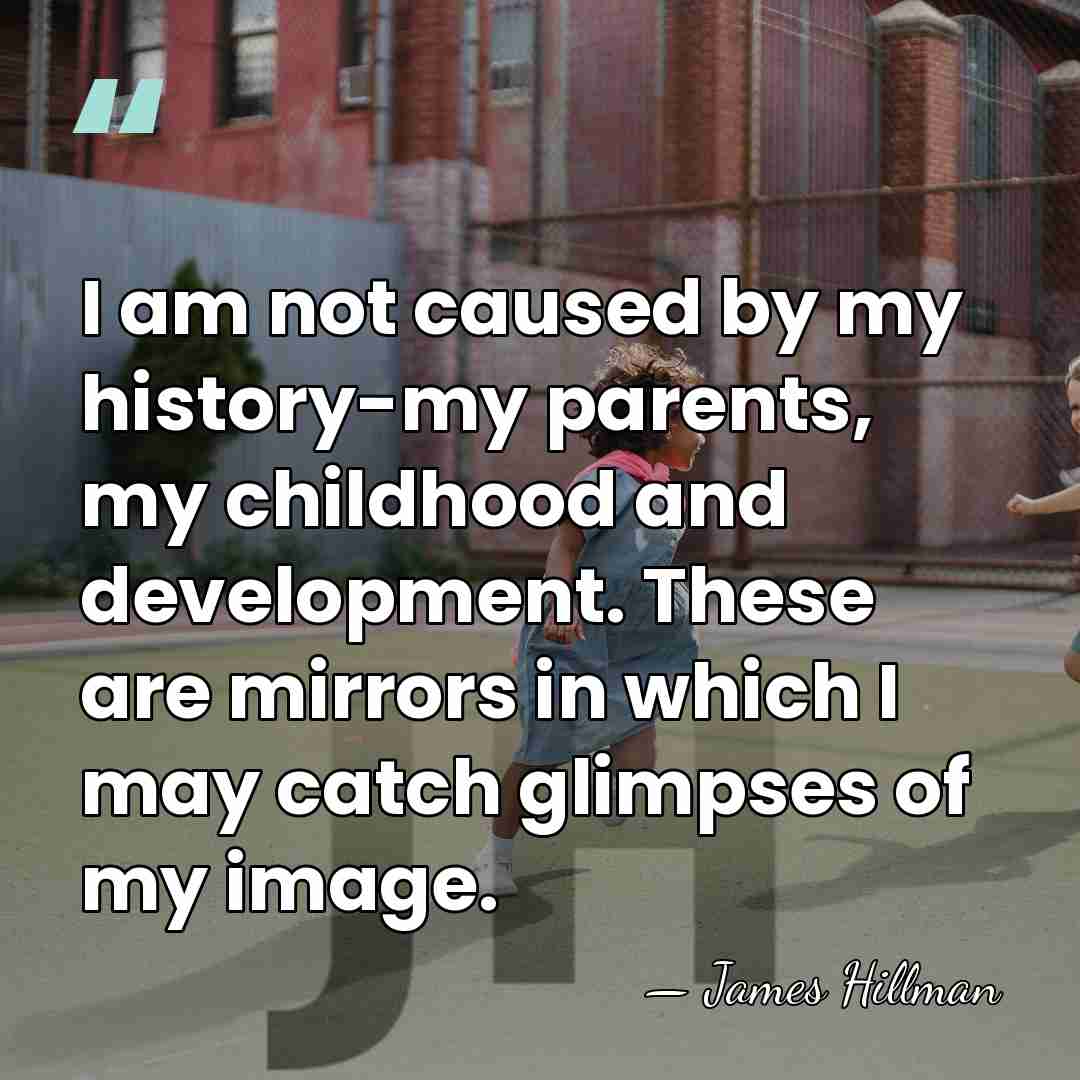 I am not caused by my history-my parents, my childhood and development.&hellip; - James Hillman