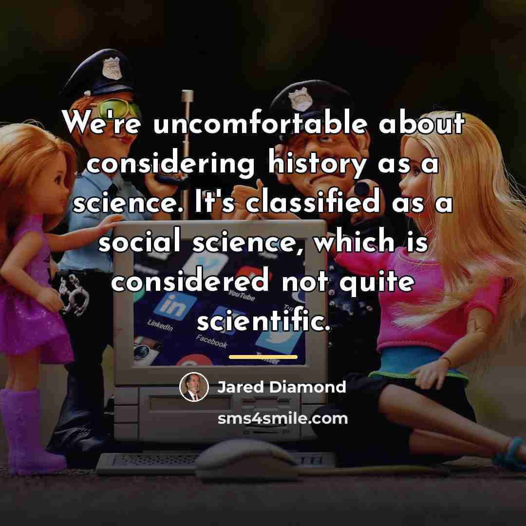 “We're uncomfortable about considering history as a science. It's classified…” quote by Jared Diamond