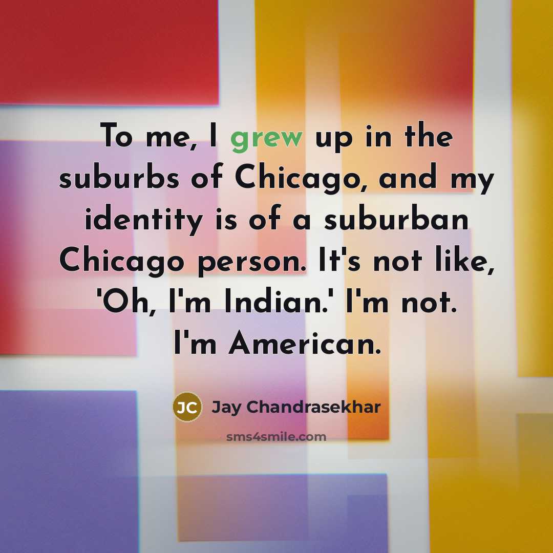 “To me, I grew up in the suburbs of Chicago,…” quote by Jay Chandrasekhar