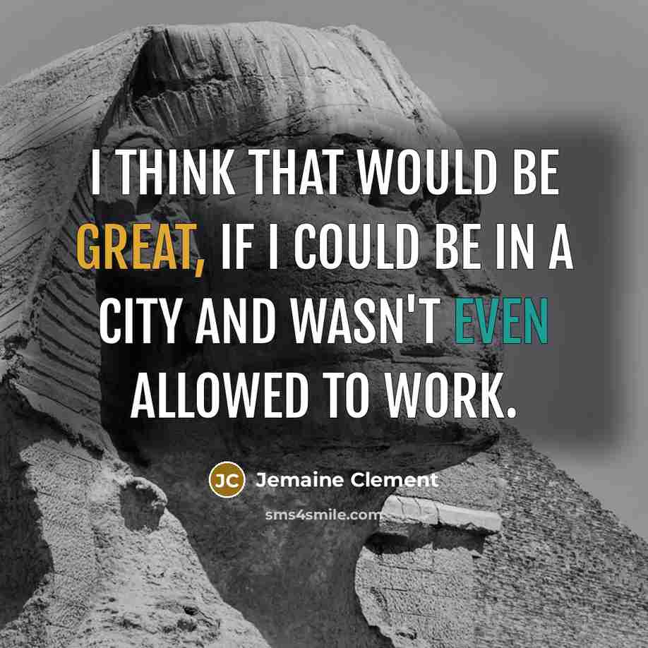 “I think that would be great, if I could be in a city and wasn't even allowed to work.” quote by Jemaine Clement