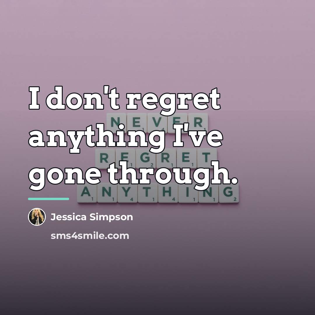 “I don't regret anything I've gone through.…” quote by Jessica Simpson