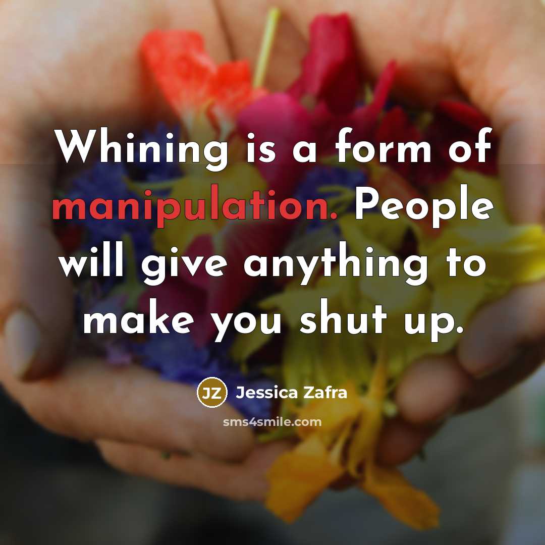 “Whining is a form of manipulation. People will give anything…” quote by Jessica Zafra