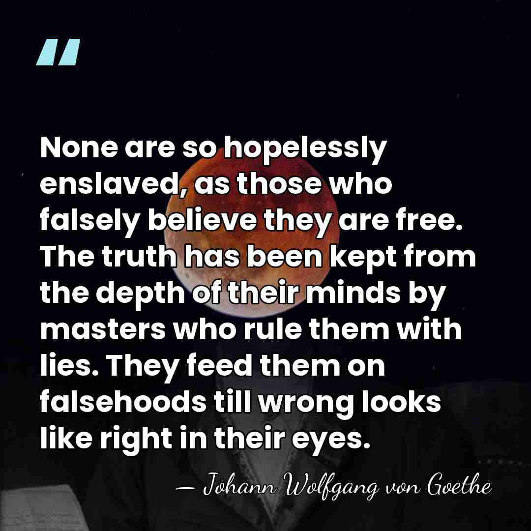 None are so hopelessly enslaved, as those who falsely believe they are&hellip; - Johann Wolfgang von Goethe