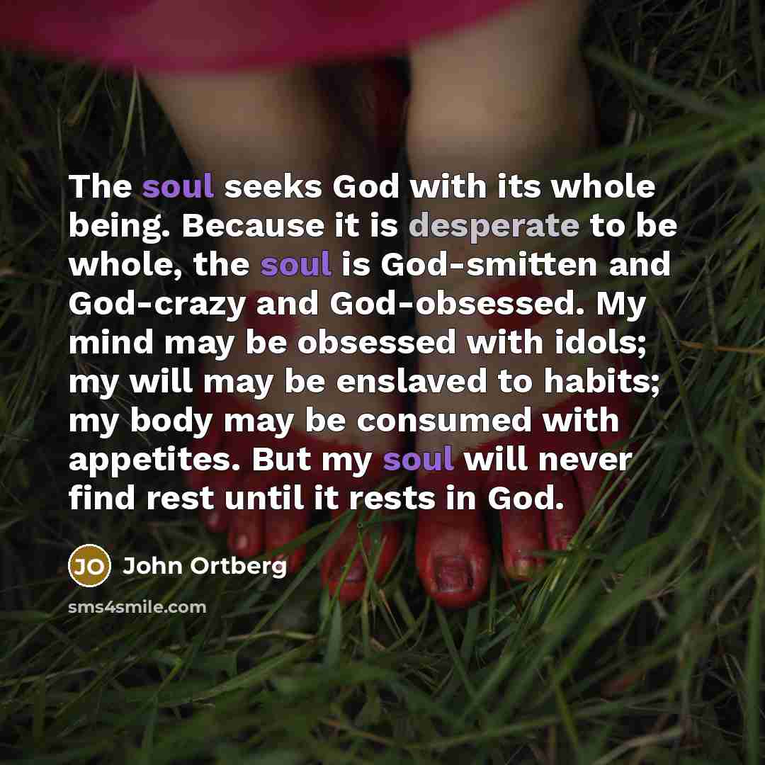 “The soul seeks God with its whole being. Because it…” quote by John Ortberg