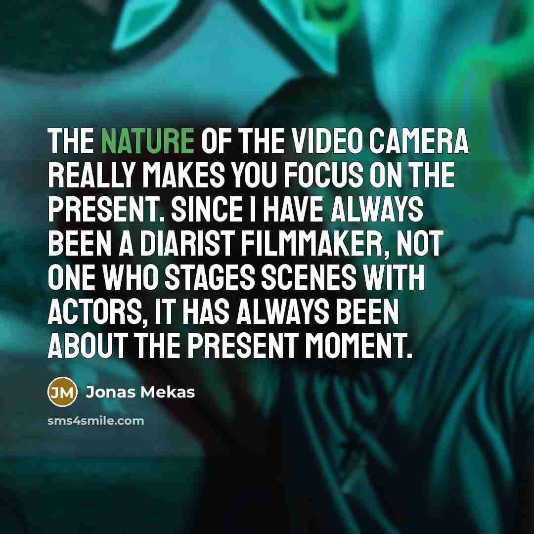 “The nature of the video camera really makes you focus…” quote by Jonas Mekas