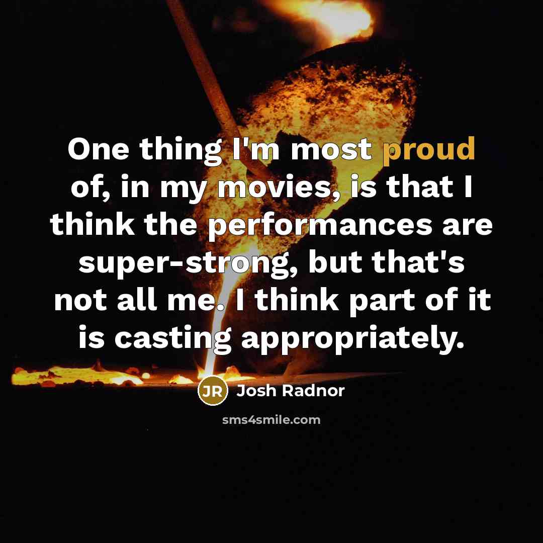 “One thing I'm most proud of, in my movies, is…” quote by Josh Radnor