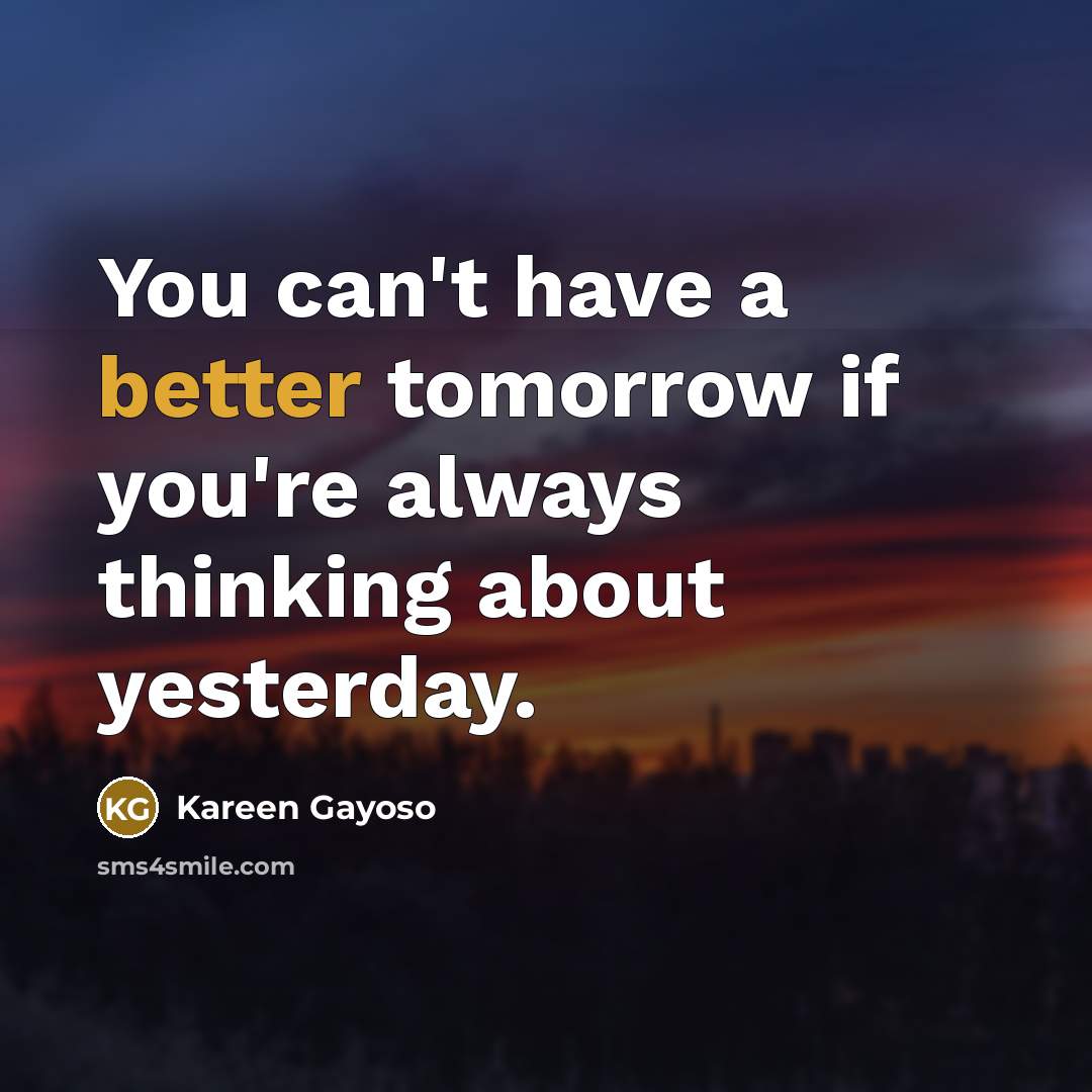 “You can't have a better tomorrow if you're always thinking…” quote by Kareen Gayoso