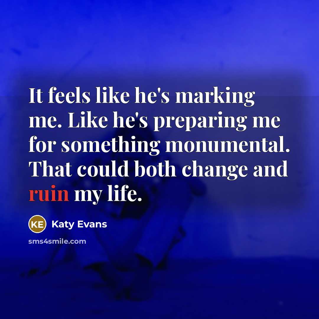“It feels like he's marking me. Like he's preparing me…” quote by Katy Evans