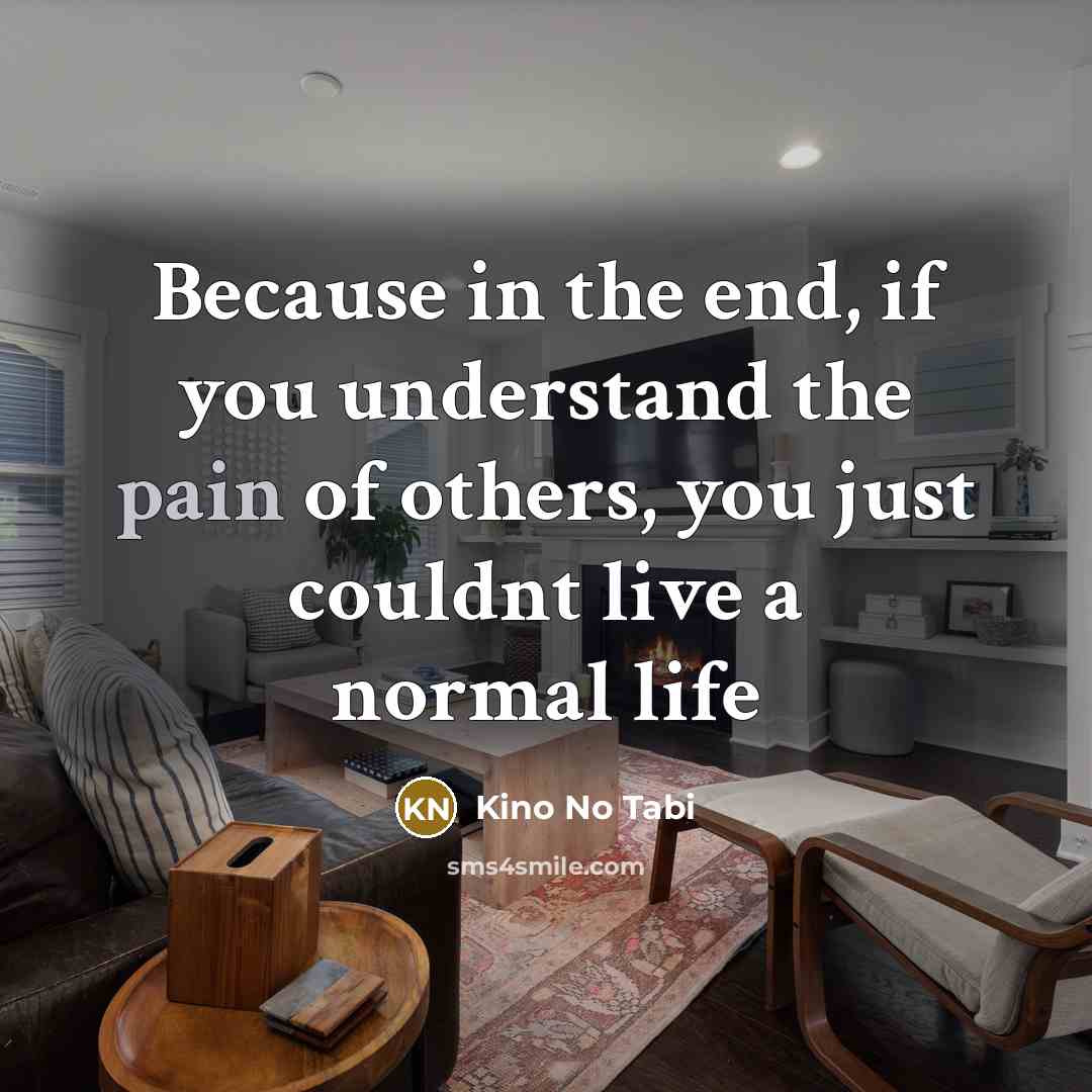 “Because in the end, if you understand the pain of others, you just couldnt live a normal life” quote by Kino No Tabi