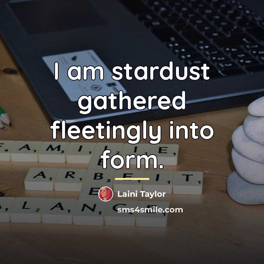 “I am stardust gathered fleetingly into form.…” quote by Laini Taylor