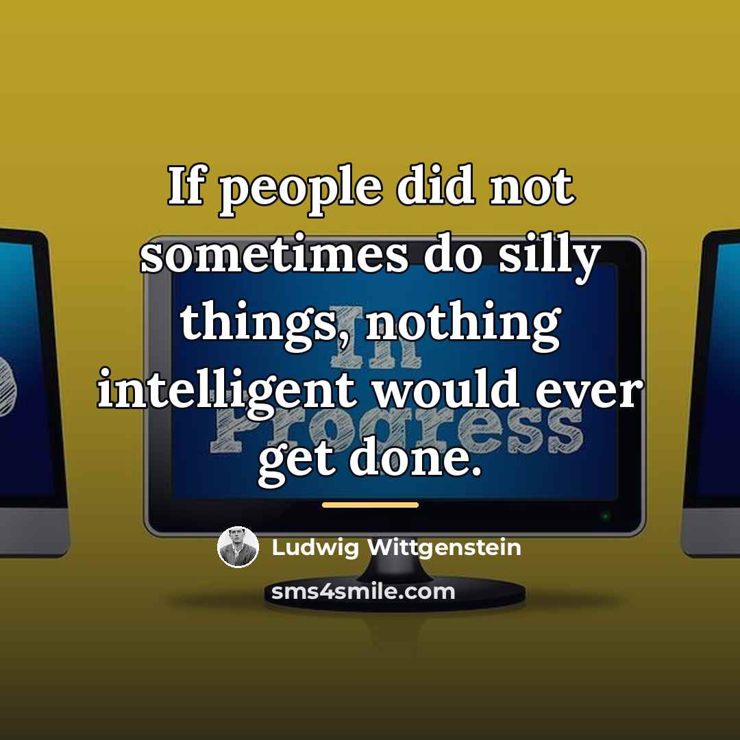 “If people did not sometimes do silly things, nothing intelligent…” quote by Ludwig Wittgenstein