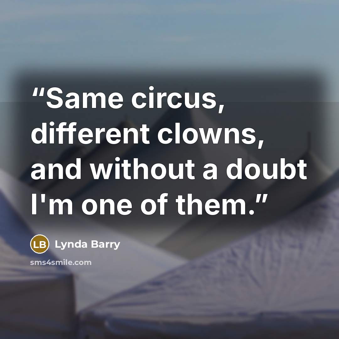 “Same circus, different clowns, and without a doubt I'm one of them.” quote by Lynda Barry