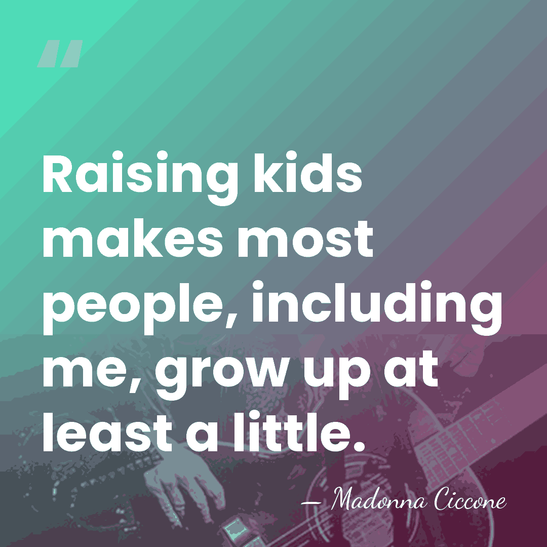 Raising kids makes most people, including me, grow up at least a&hellip; - Madonna Ciccone
