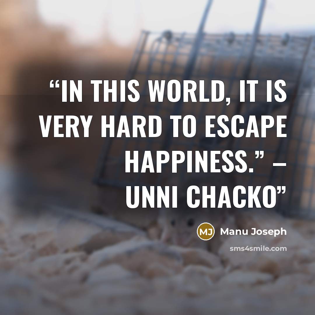 “In this world, it is very hard to escape happiness.” – Unni Chacko” quote by Manu Joseph
