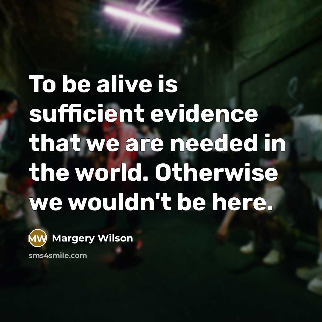 “To be alive is sufficient evidence that we are needed…” quote by Margery Wilson