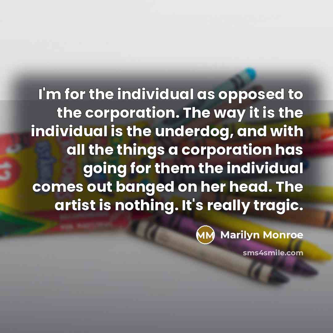 “I'm for the individual as opposed to the corporation. The…” quote by Marilyn Monroe