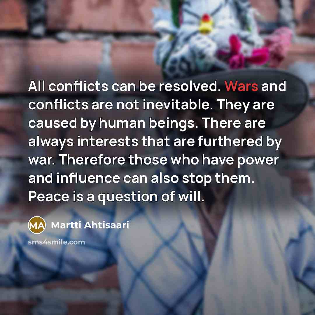 “All conflicts can be resolved. Wars and conflicts are not…” quote by Martti Ahtisaari