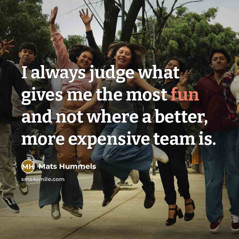 “I always judge what gives me the most fun and…” quote by Mats Hummels