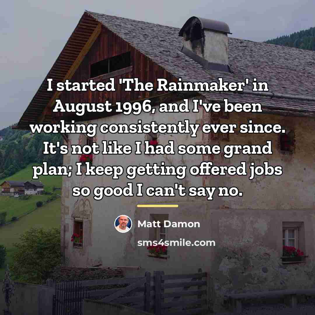“I started 'The Rainmaker' in August 1996, and I've been…” quote by Matt Damon