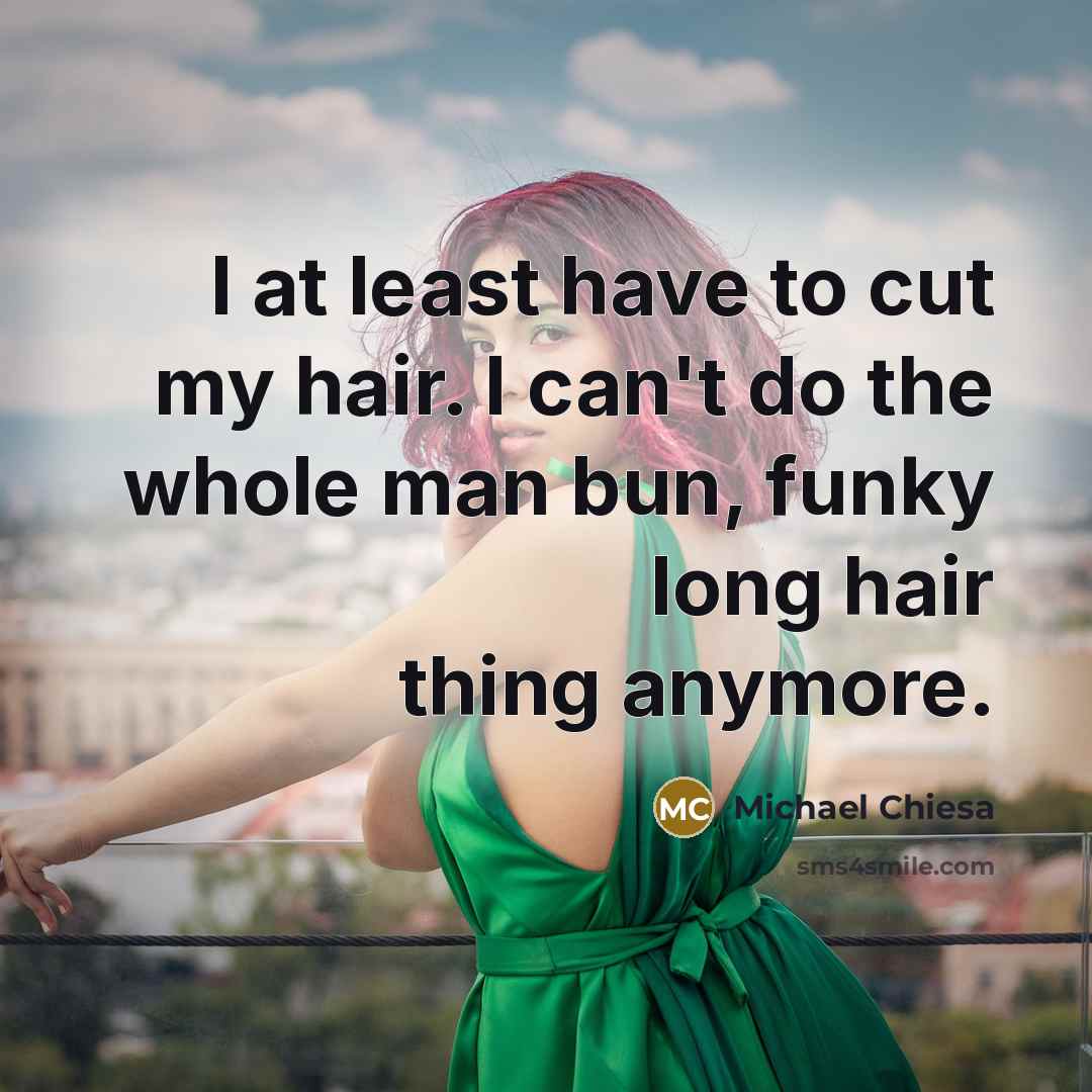 “I at least have to cut my hair. I can't…” quote by Michael Chiesa