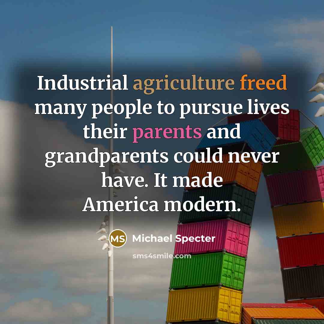 “Industrial agriculture freed many people to pursue lives their parents…” quote by Michael Specter