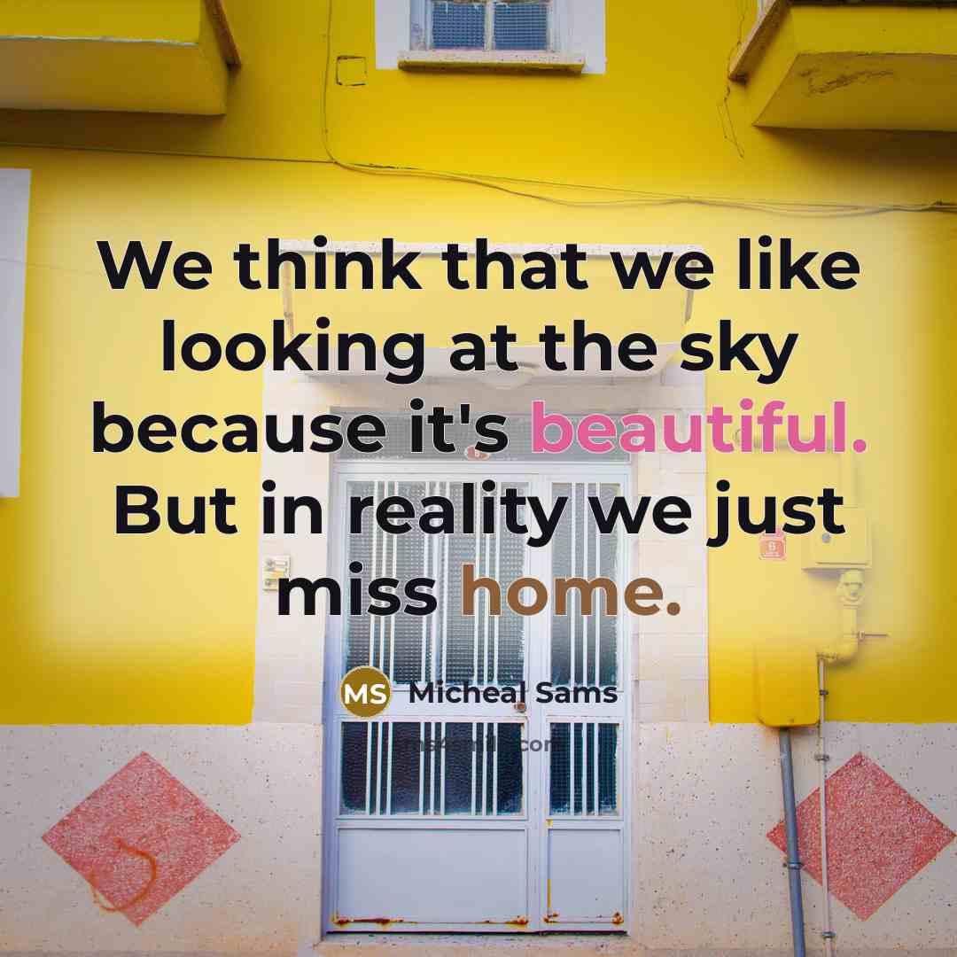 “We think that we like looking at the sky because it's beautiful. But in reality we just miss home.” quote by Micheal Sams