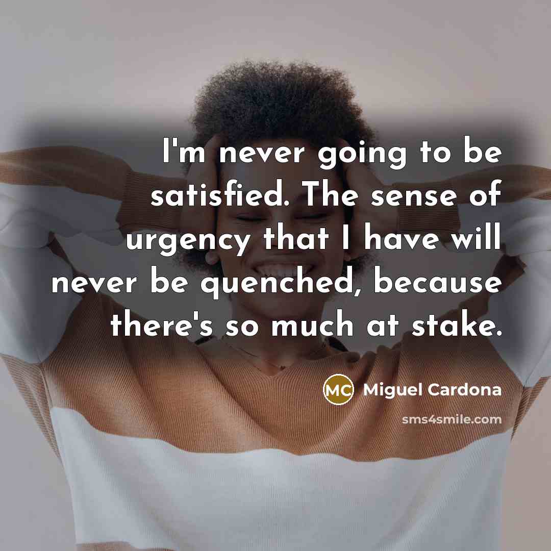 “I'm never going to be satisfied. The sense of urgency…” quote by Miguel Cardona