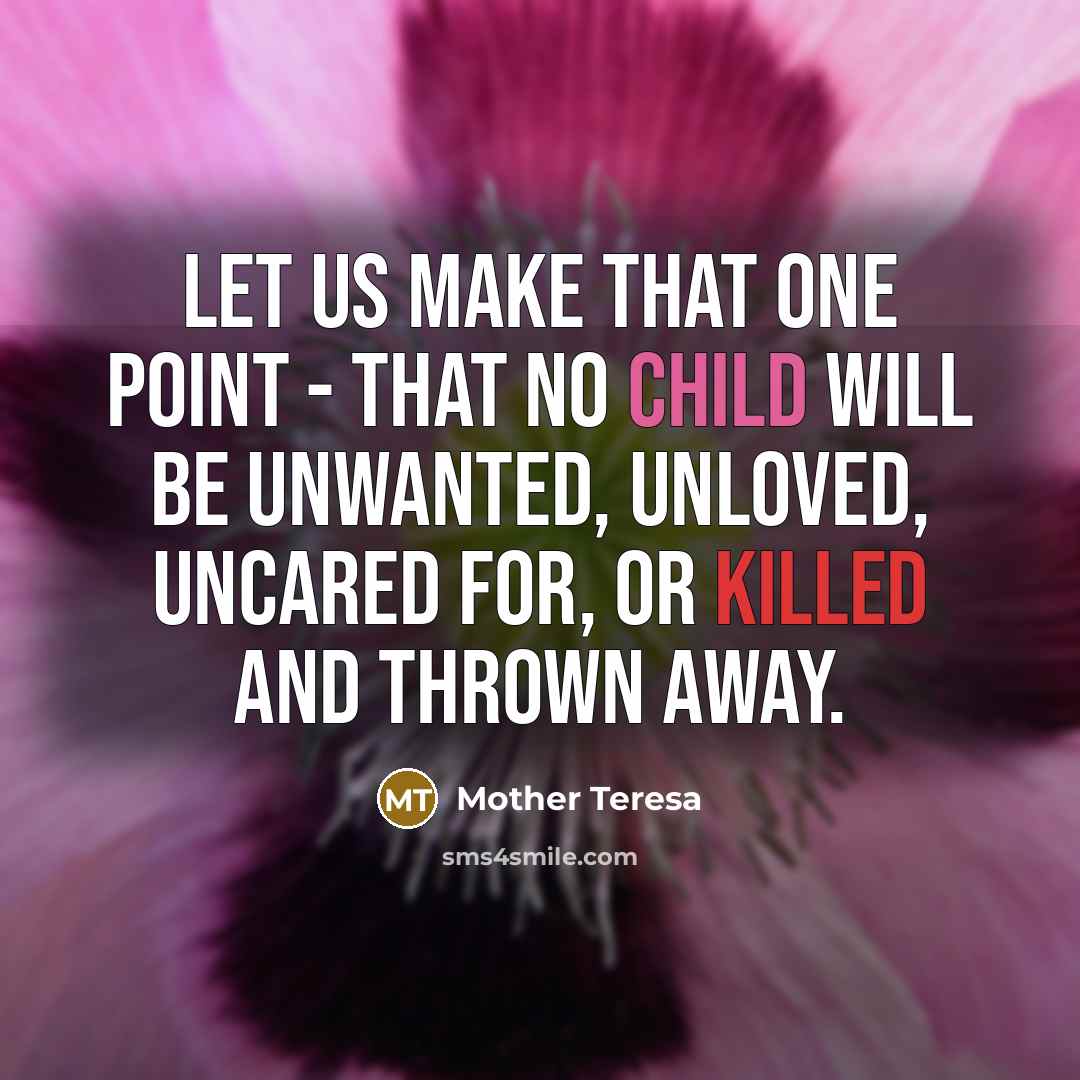 “Let us make that one point - that no child will be unwanted, unloved, uncared for, or killed and thrown away.” quote by Mother Teresa