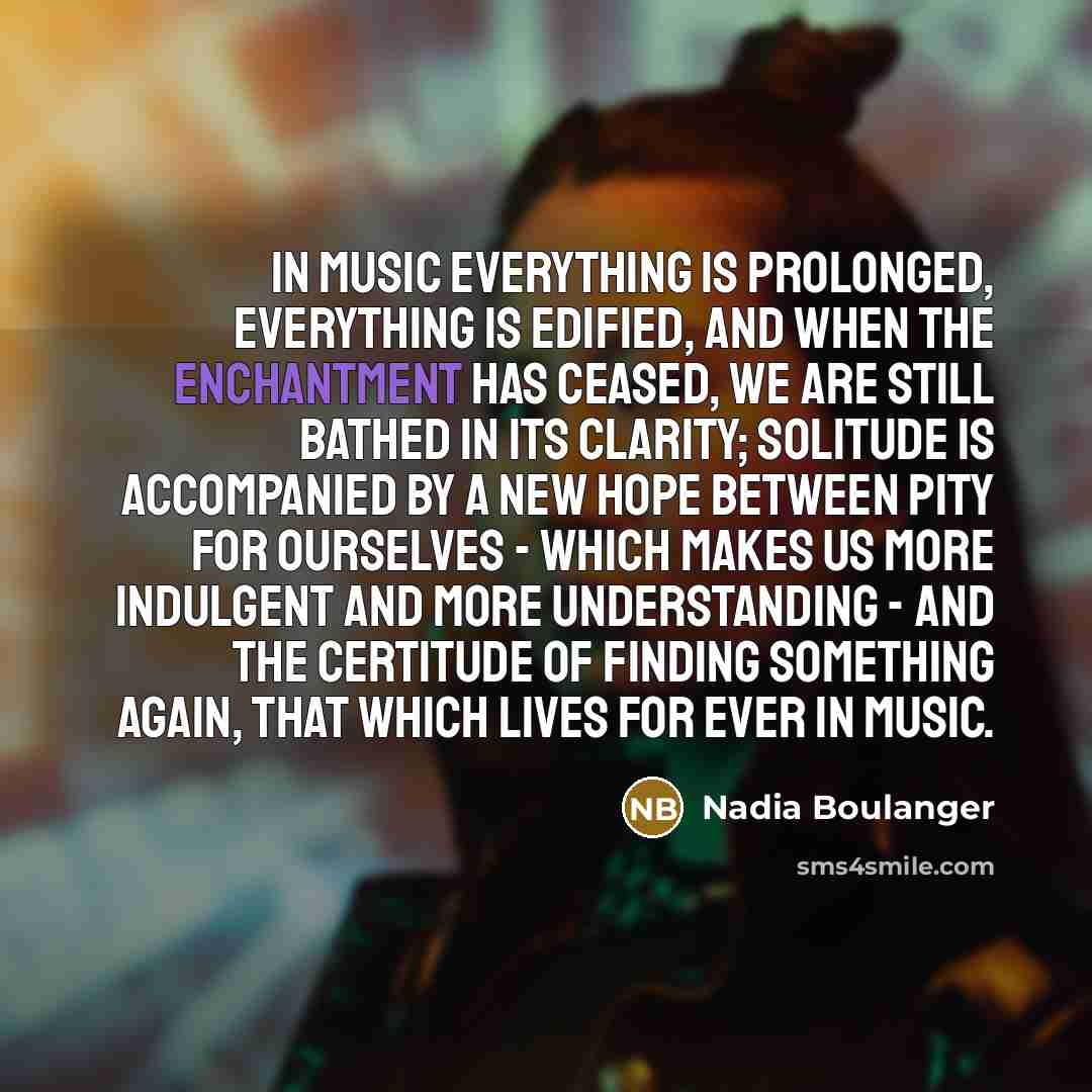 “In music everything is prolonged, everything is edified, and when…” quote by Nadia Boulanger