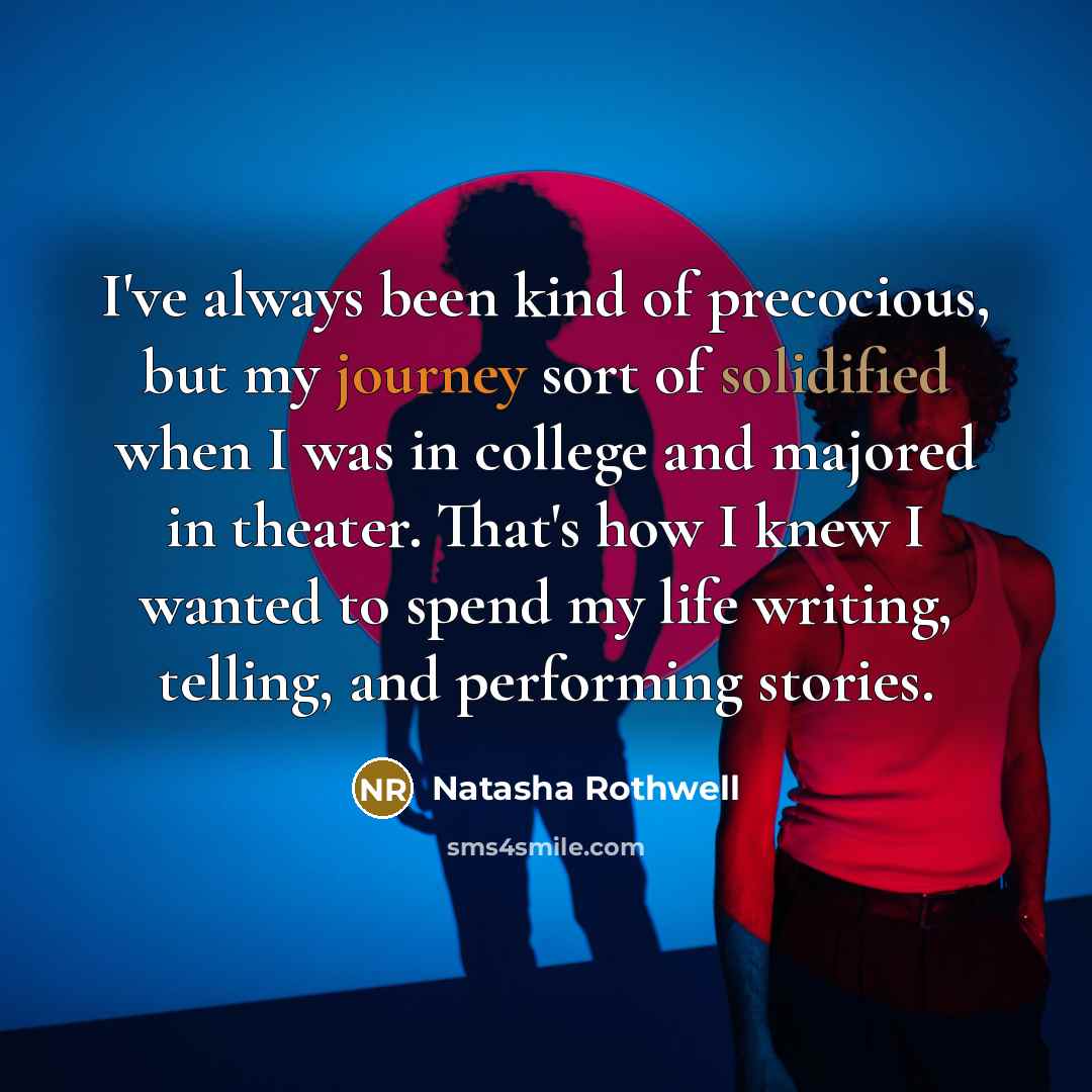 “I've always been kind of precocious, but my journey sort of solidified when I was in college and majored in theater. That's how I knew I wanted to spend my life writing, telling, and performing stories.” quote by Natasha Rothwell