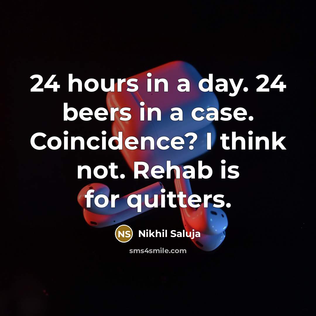 “24 hours in a day. 24 beers in a case. Coincidence? I think not. Rehab is for quitters.” quote by Nikhil Saluja