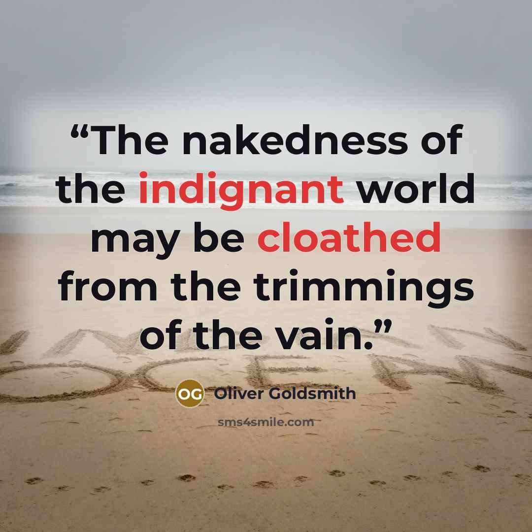 “The nakedness of the indignant world may be cloathed from the trimmings of the vain.” quote by Oliver Goldsmith