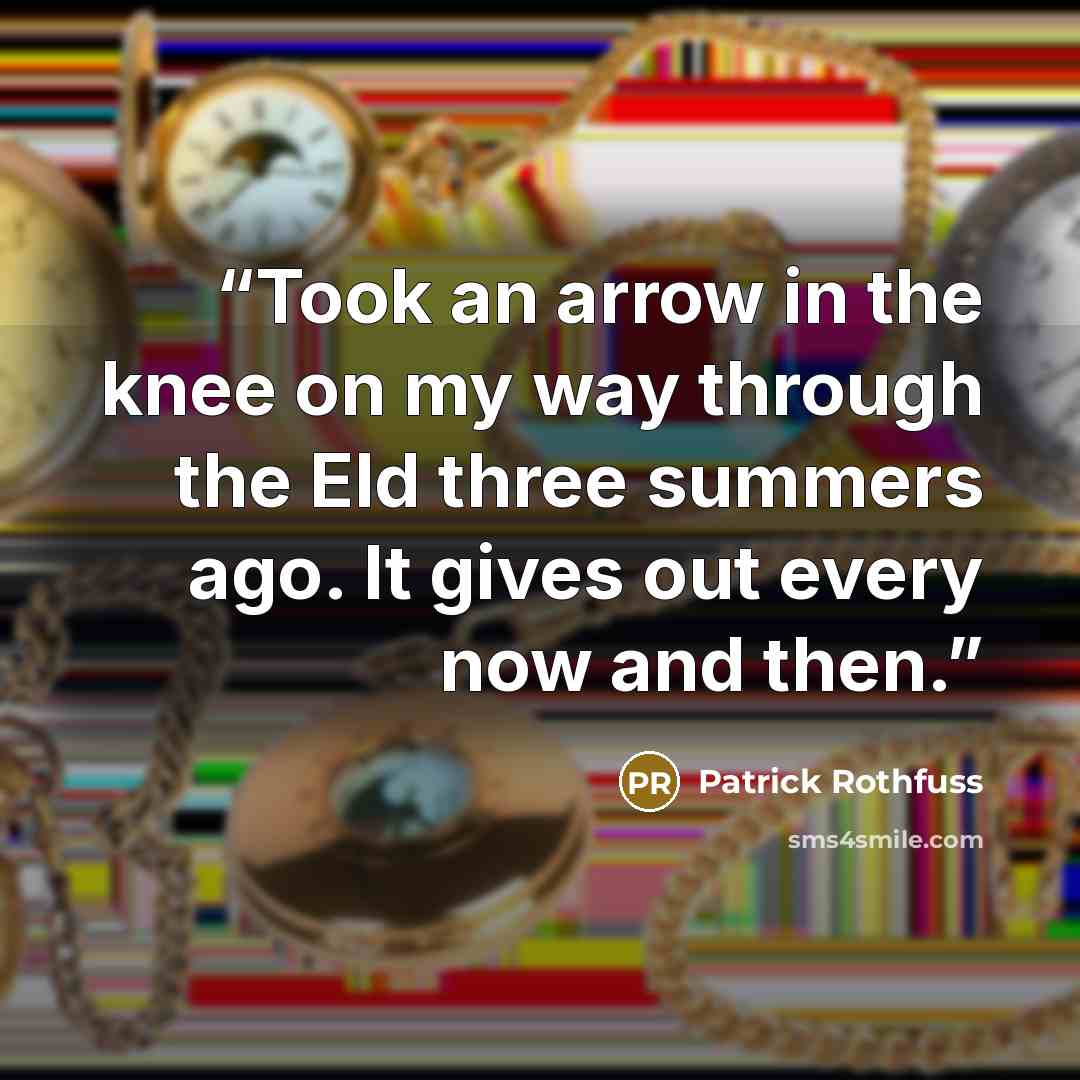 “Took an arrow in the knee on my way through the Eld three summers ago. It gives out every now and then.” quote by Patrick Rothfuss