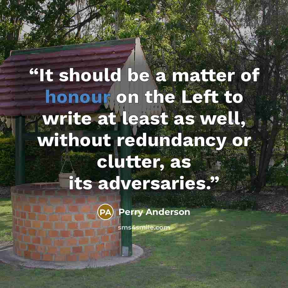 “It should be a matter of honour on the Left to write at least as well, without redundancy or clutter, as its adversaries.” quote by Perry Anderson