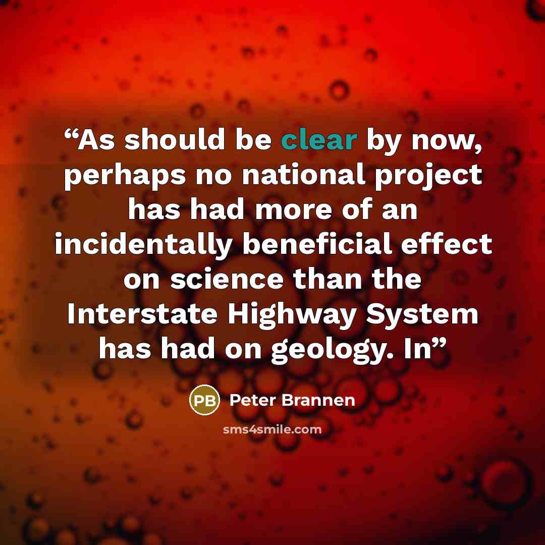 “As should be clear by now, perhaps no national project has had more of an incidentally beneficial effect on science than the Interstate Highway System has had on geology. In” quote by Peter Brannen