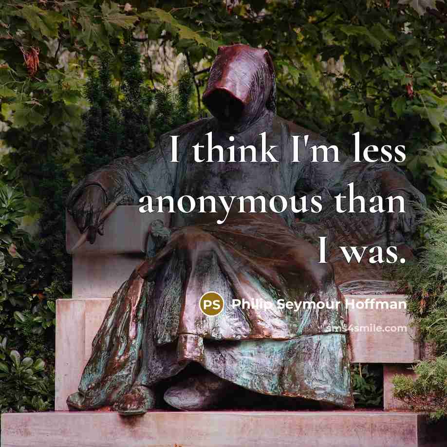 “I think I'm less anonymous than I was.” quote by Philip Seymour Hoffman