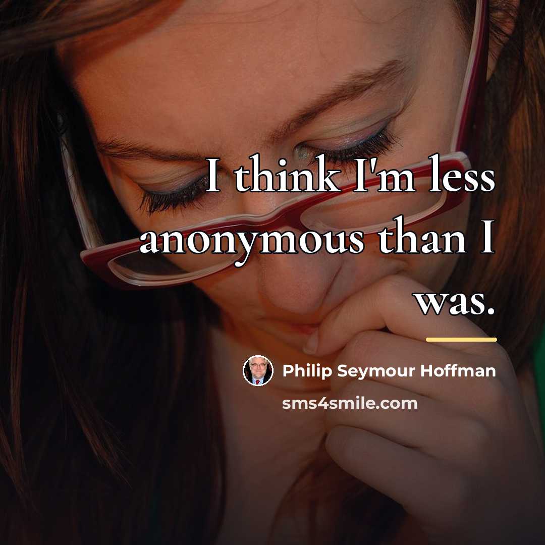 “I think I'm less anonymous than I was.…” quote by Philip Seymour Hoffman
