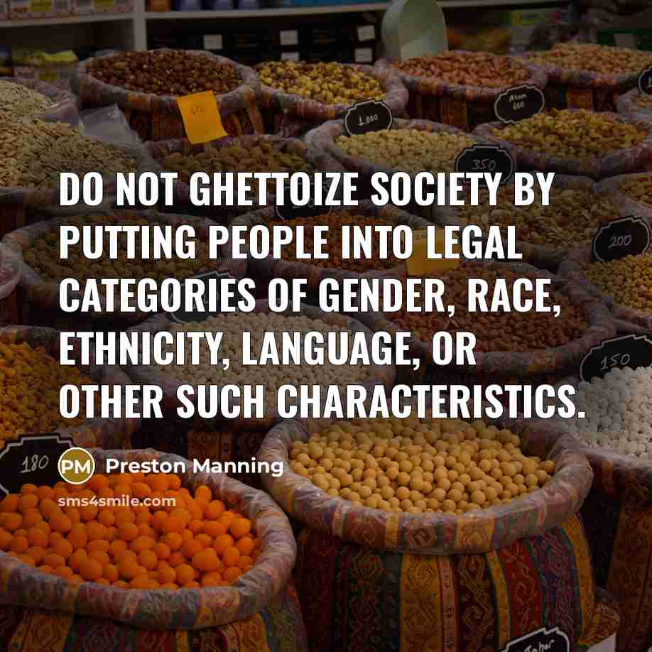 “Do not ghettoize society by putting people into legal categories…” quote by Preston Manning