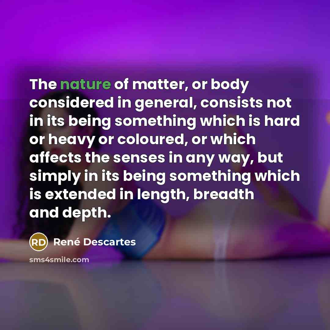 “The nature of matter, or body considered in general, consists…” quote by Rene Descartes