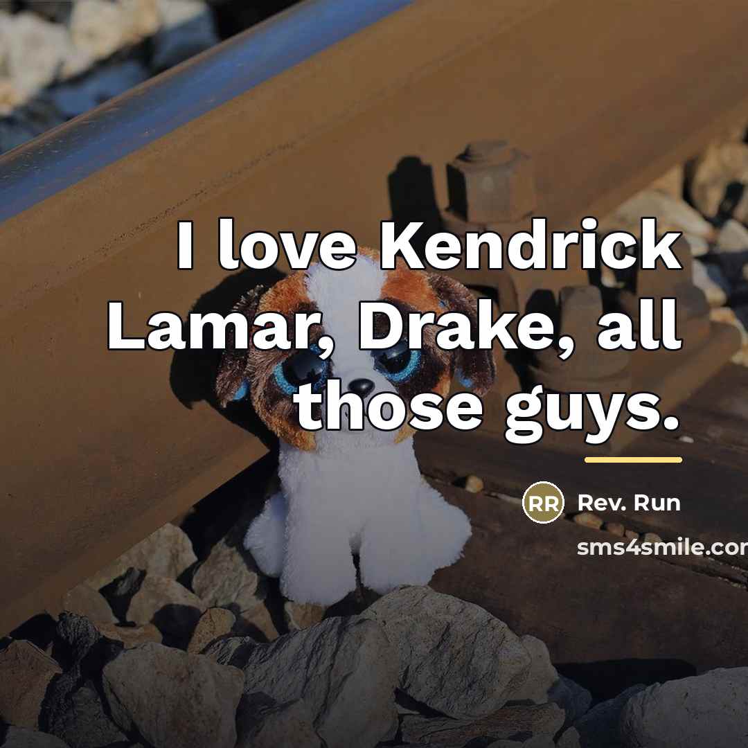 “I love Kendrick Lamar, Drake, all those guys.…” quote by Rev. Run