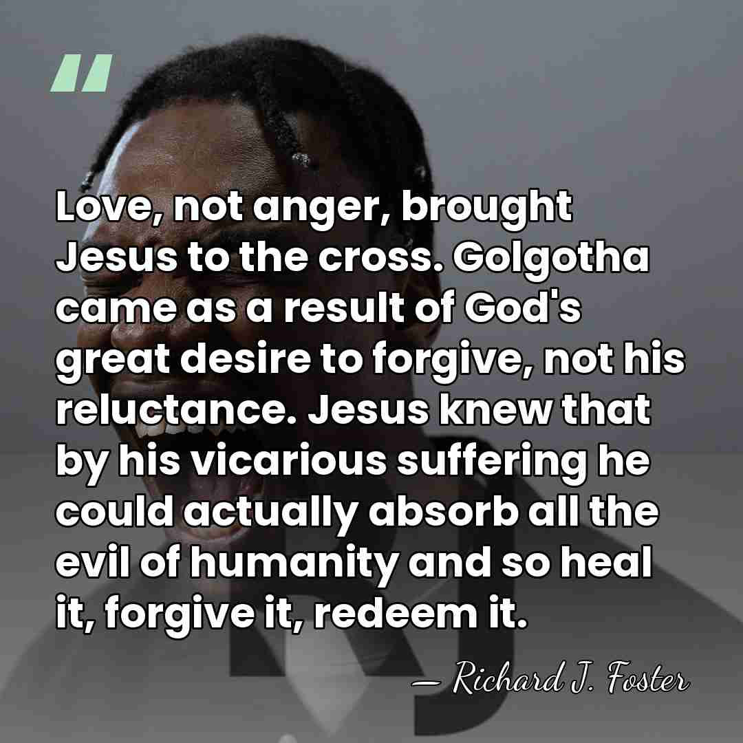 Love, not anger, brought Jesus to the cross. Golgotha came as a&hellip; - Richard J. Foster