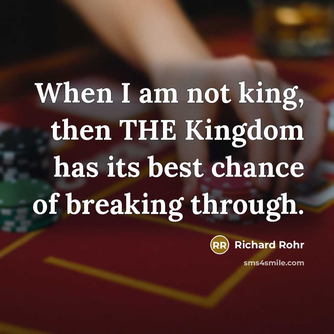 “When I am not king, then THE Kingdom has its…” quote by Richard Rohr