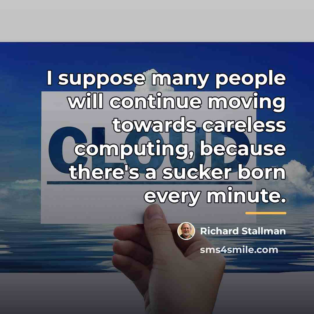 “I suppose many people will continue moving towards careless computing,…” quote by Richard Stallman