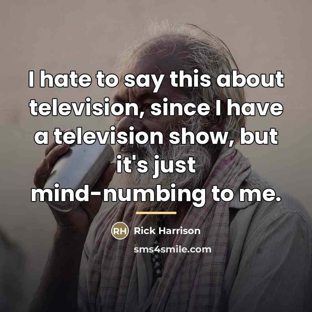 “I hate to say this about television, since I have…” quote by Rick Harrison