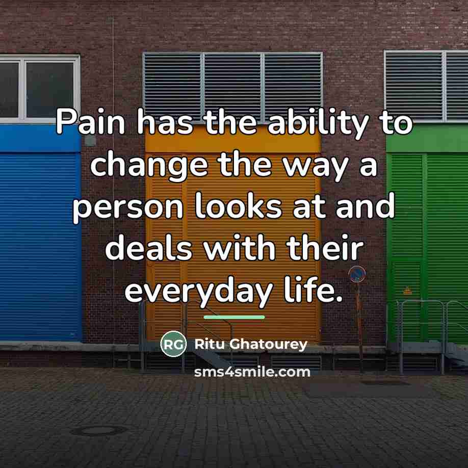 “Pain has the ability to change the way a person…” quote by Ritu Ghatourey